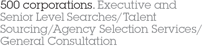 500 corporations. Executive and Senior Level Searches/Talent Sourcing/Agency Selection Services/General Consulation