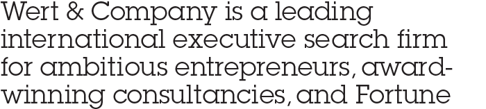 Wert & Company is a leading international executive search firm for ambitious entrepreneurs, award-winning consultancies, and Fortune 500 corporations.